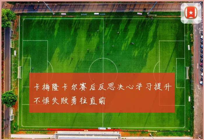 卡梅隆卡尔赛后反思决心学习提升不惧失败勇往直前