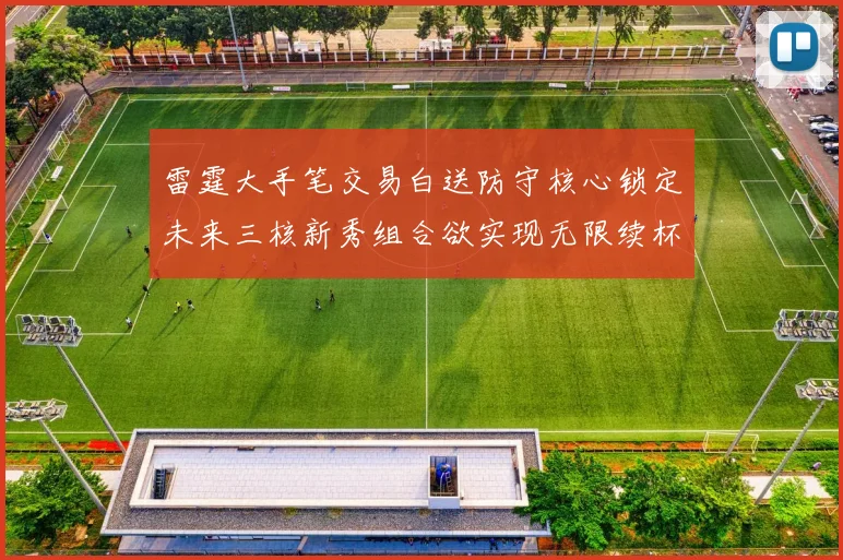 雷霆大手笔交易白送防守核心锁定未来三核新秀组合欲实现无限续杯计划