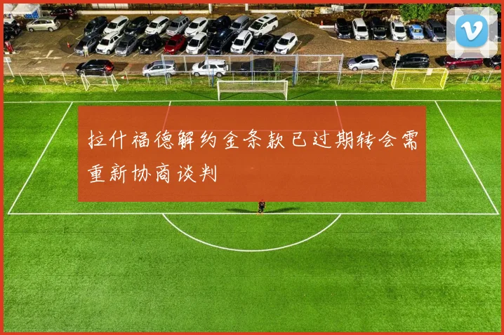 拉什福德解约金条款已过期转会需重新协商谈判